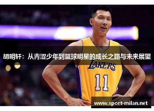 胡明轩：从青涩少年到篮球明星的成长之路与未来展望
