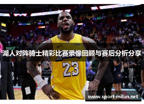 湖人对阵骑士精彩比赛录像回顾与赛后分析分享